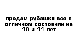 продам рубашки все в отличном состоянии на 10 и 11 лет